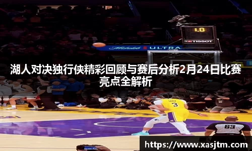 湖人对决独行侠精彩回顾与赛后分析2月24日比赛亮点全解析