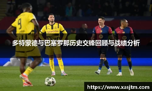 多特蒙德与巴塞罗那历史交锋回顾与战绩分析