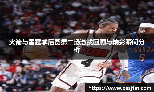火箭与雷霆季后赛第二场激战回顾与精彩瞬间分析