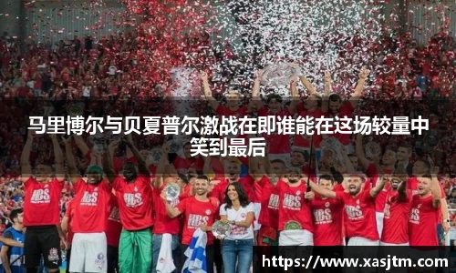 马里博尔与贝夏普尔激战在即谁能在这场较量中笑到最后
